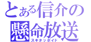 とある信介の懸命放送（スギタッポイド）