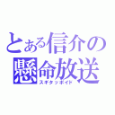 とある信介の懸命放送（スギタッポイド）