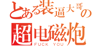 とある装逼大哥の超电磁炮（ＦＵＣＫ ＹＯＵ）