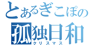 とあるぎこぽの孤独日和（クリスマス）