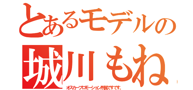 とあるモデルの城川もね（オスカープロモーション所属ですです。）