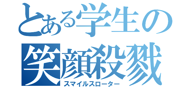 とある学生の笑顔殺戮（スマイルスローター）