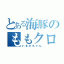 とある海豚のももクロ♡（いるかちゃん）