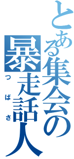 とある集会の暴走話人（つばさ）