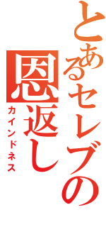 とあるセレブの恩返し（カインドネス）