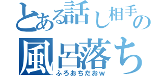 とある話し相手の風呂落ち（ふろおちだおｗ）