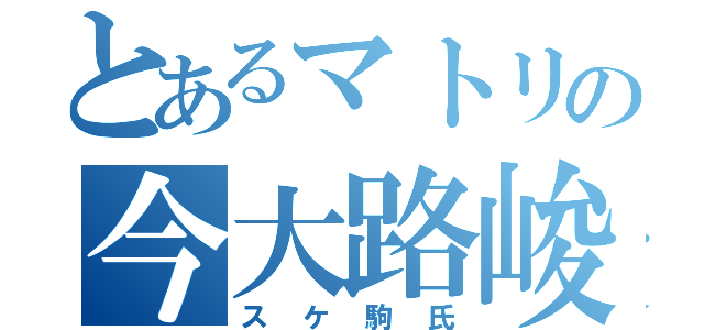 とあるマトリの今大路峻（スケ駒氏）