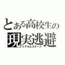 とある高校生の現実逃避（リアルエスケープ）