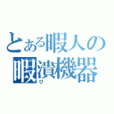 とある暇人の暇潰機器（ぴ）