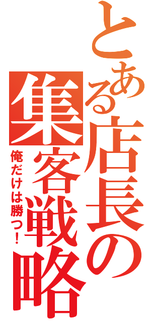 とある店長の集客戦略（俺だけは勝つ！）