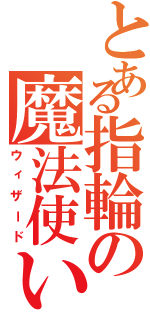 とある指輪の魔法使い（ウィザード）