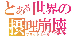 とある世界の摂理崩壊（ブラックホール）