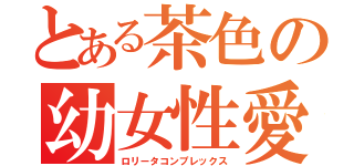 とある茶色の幼女性愛（ロリータコンプレックス）