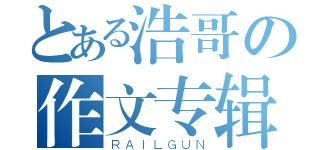 とある浩哥の作文专辑（ＲＡＩＬＧＵＮ）