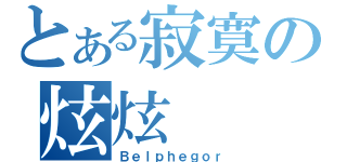 とある寂寞の炫炫（Ｂｅｌｐｈｅｇｏｒ）