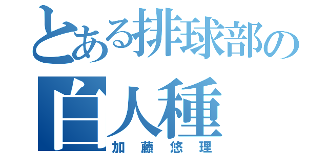 とある排球部の白人種（加藤悠理）