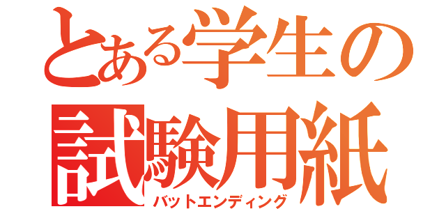 とある学生の試験用紙（バットエンディング）