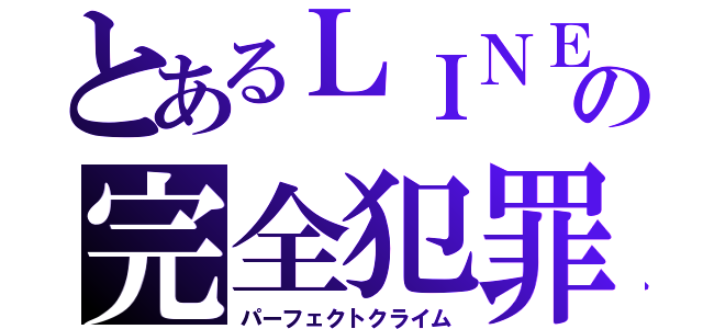 とあるＬＩＮＥの完全犯罪（パーフェクトクライム）