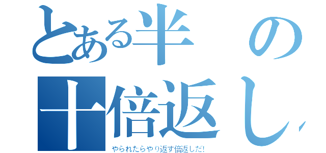 とある半沢の十倍返しだ（やられたらやり返す倍返しだ！）