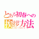 とある初春への挨拶方法（スカートめくり）