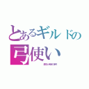 とあるギルドの弓使い（        勇気と希望の凄弓）