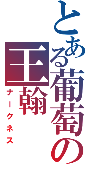 とある葡萄の王翰（ナークネス）