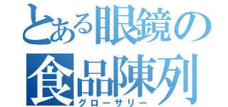 とある眼鏡の食品陳列（グローサリー）