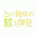 とある俺様の金玉爆発（ゴールデンボンバー）