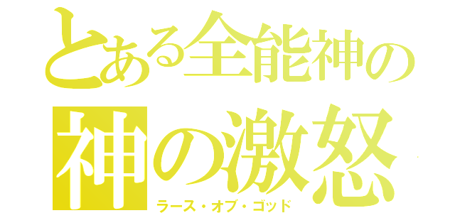 とある全能神の神の激怒（ラース・オブ・ゴッド）