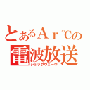 とあるＡｒ℃の電波放送（ショックウェーヴ）