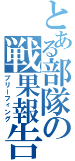 とある部隊の戦果報告（ブリーフィング）