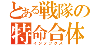 とある戦隊の特命合体（インデックス）