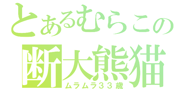 とあるむらこの断大熊猫（ムラムラ３３歳）