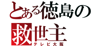 とある徳島の救世主（テレビ大阪）