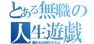 とある無職の人生遊戯（諦めれば終われるよ）