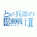 とある兵器の機動戦士Ⅱ（モビルスーツ）