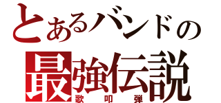 とあるバンドの最強伝説（歌叩弾）