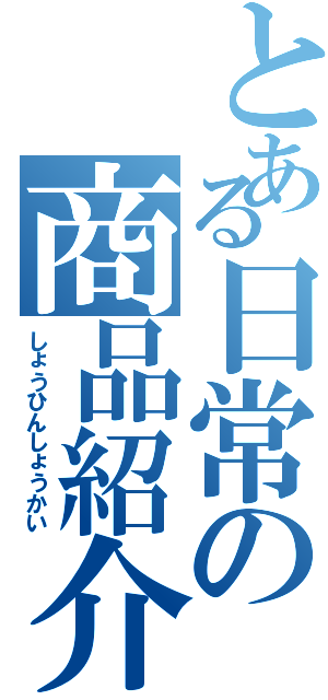 とある日常の商品紹介（しょうひんしょうかい）