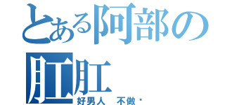 とある阿部の肛肛（好男人 不做嗎）