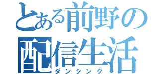 とある前野の配信生活（ダンシング）