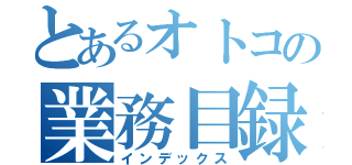 とあるオトコの業務目録（インデックス）