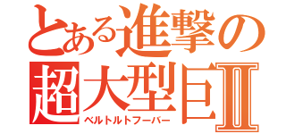 とある進撃の超大型巨人Ⅱ（ベルトルトフーバー）