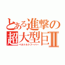 とある進撃の超大型巨人Ⅱ（ベルトルトフーバー）