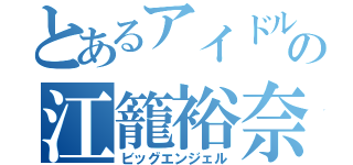 とあるアイドルの江籠裕奈（ビッグエンジェル）