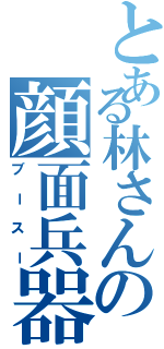 とある林さんの顔面兵器（ブースー）