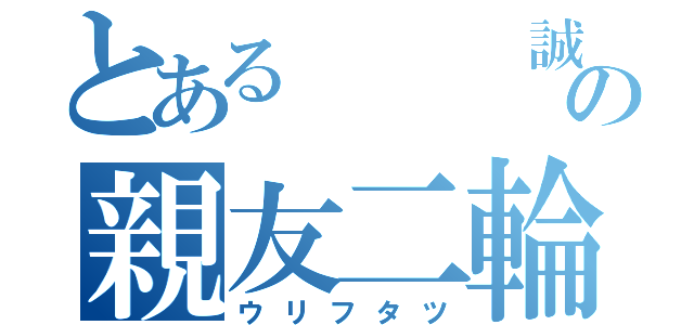 とある   誠の親友二輪（ウリフタツ）