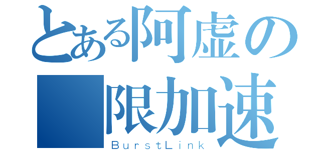 とある阿虚の無限加速（ＢｕｒｓｔＬｉｎｋ）