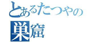 とあるたつやの巣窟（）