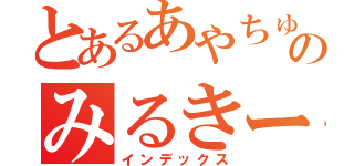 とあるあやちゅんのみるきー（インデックス）