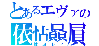 とあるエヴァの依怙贔屓（綾波レイ）